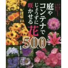 庭やコンテナでじょうずに咲かせる花５００　はじめてチャレンジする人にも役立つ