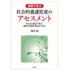 事例で学ぶ社会的養護児童のアセスメント　子どもの視点で考え、適切な支援を見出すために