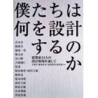 僕たちは何を設計するのか　建築家１４人の設計現場を通して