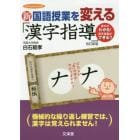 新国語授業を変える「漢字指導」　漢字がわかる！漢字指導ができる！！
