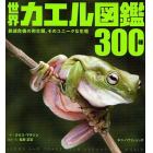 世界カエル図鑑３００種　絶滅危機の両生類、そのユニークな生態