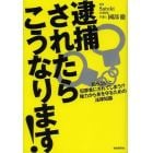 逮捕されたらこうなります！　知らないと犯罪者にされてしまう！？権力から身を守るための法律知識