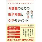 介護職のための医学知識とケアのポイント　イザというときにあわてない！