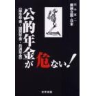 公的年金（厚生年金・国民年金・共済年金）が危ない！