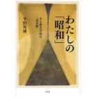 わたしの「昭和」　ある歴史学徒の「追体験」