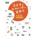 子どものかわいさに出あう　乳幼児期の発達基礎講座