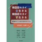 韓国語セカイを生きる韓国語セカイで生きる　ＡＩ時代に「ことば」ではたらく１２人