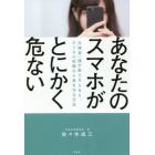 あなたのスマホがとにかく危ない　元捜査一課が教えるＳＮＳ、デジタル犯罪から身を守る方法