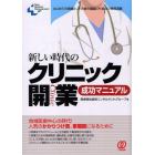 新しい時代のクリニック開業成功マニュアル　はじめての開業と、その後の運営にも役立つ情報満載