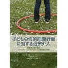 子どもの性的問題行動に対する治療介入　保護者と取り組むバウンダリー・プロジェクトによる支援の実際