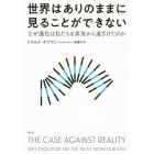 世界はありのままに見ることができない　なぜ進化は私たちを真実から遠ざけたのか