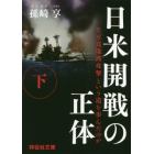 日米開戦の正体　なぜ真珠湾攻撃という道を歩んだのか　下