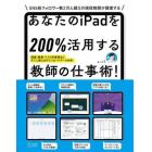 あなたのｉＰａｄを２００％活用する教師の仕事術！　その仕事、ｉＰａｄで時短できます！　ＳＮＳ総フォロワー数２万人超えの現役教師が提案する