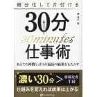 細分化して片付ける３０分仕事術　あえての時間しばりが最高の結果をもたらす