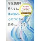 潜在意識を整えると、体の痛み、心のつらさが瞬時によくなる！　誰もが劇的な変化を起こせる心身の調整法「魂のワーク」の秘密