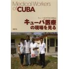 キューバ医療の現場を見る　Ｍｅｄｉｃａｌ　Ｗｏｒｋｅｒｓ　ｏｆ　ＣＵＢＡ