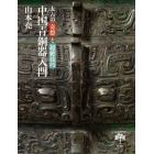 中国青銅器入門　太古の奇想と超絶技巧