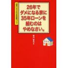 ２６年でダメになる家に３５年ローンを組むのはやめなさい。　間違いだらけの日本型家づくり