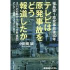 福島第１原発（イチエフ）事故後１０年テレビは原発事故をどう報道したか　３・１１の初動から「孤立・分断・差別」そして「復興」フェイクまで