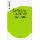 私が伝えたい日本現代史　１９６０－２０１４