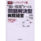 図解シックスシグマ流“強い現場”をつくる「問題解決型」病院経営　患者満足度を高める“やる気”と“感動”のサービス革命