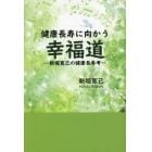 健康長寿に向かう幸福道　新堀寛己の健康長寿考