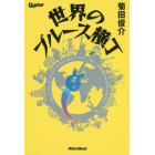 世界のブルース横丁　シカゴ、メンフィス、ニューオーリンズ、ヨーロッパ、オセアニア、アジア、日本……地球の熱々ブルース・スポットをぐるり！