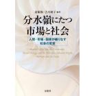 分水嶺にたつ市場と社会　人間・市場・国家が織りなす社会の変容