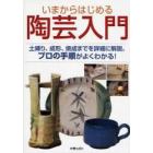 いまからはじめる陶芸入門　土練り、成形、焼成までを詳細に解説。プロの手順がよくわかる！