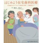 はじめよう在宅歯科医療　在宅療養を支える“かかりつけ歯科医の役割”と“地域包括ケア”