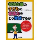 特別支援の子どもの言語力をどう育成するか　スクリーニングテスト出題の実例とバイパス教材による指導のヒント