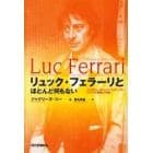 リュック・フェラーリとほとんど何もない　インタヴュー＆リュック・フェラーリのテクストと想像上の自伝