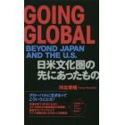 ＧＯＩＮＧ　ＧＬＯＢＡＬ　ＢＥＹＯＮＤ　ＪＡＰＡＮ　ＡＮＤ　ＴＨＥ　Ｕ．Ｓ．　日米文化圏の先にあったもの