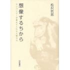 想像するちから　チンパンジーが教えてくれた人間の心