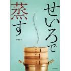 せいろで蒸す　せいろがあれば、あんなこと、こんなこと。おいしい驚き４９レシピ