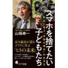 スマホを捨てたい子どもたち　野生に学ぶ「未知の時代」の生き方