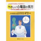 これだけは知っておきたいやさしい心電図の見方　おもな心疾患と治療のポイント