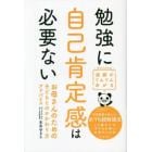 勉強に自己肯定感は必要ない　お母さんのための子どもとのかかわり方アドバイス　成績がぐんぐんあがる　１０歳までの子どもを持つお母さんの本