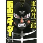 東島丹三郎は仮面ライダーになりたい　７