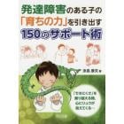 発達障害のある子の「育ちの力」を引き出す１５０のサポート術　「できにくさ」を乗り越える時，心にリュウが見えてくる…