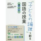 「子どもの論理」で創る国語の授業　書くこと