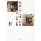 出合ってしまった事　記憶、記録、実態