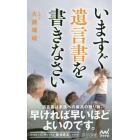 いますぐ遺言書を書きなさい