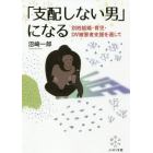 「支配しない男」になる　別姓結婚・育児・ＤＶ被害者支援を通して