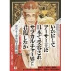 いかにしてアーサー王は日本で受容されサブカルチャー界に君臨したか　変容する中世騎士道物語　アーサー版