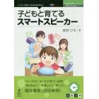 子どもと育てるスマートスピーカー　スマートスピーカーを子育てに活用！「知り合おう」「準備しよう」「育てよう」環境構築と活用事例！