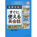 すぐに使える英会話超入門　短期完成！　世界中で使える！今から「話せる人」になる！