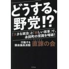 どうする、野党！？　「大きな政治」と「新しい改革」で、永田町の常識を喝破！