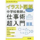 イラスト図解でわかる！中学校教師の仕事術超入門　社会人としてのマナー　学級・授業・関係づくり　部活動　生活指導・生徒指導　進路指導　スケジュール管理ｅｔｃ…