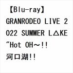 【BLU-R】GRANRODEO　LIVE　2022　SUMMER　L△KE　""Hot　OH～!!　河口湖!!""